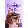 A Collection of Cats: Wonderful cat stories for everyone. Stories about clever kittens, magical cats, rescue cats, and just cats. Fun cat stories and