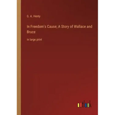 In Freedom's Cause; A Story of Wallace and Bruce: in large print