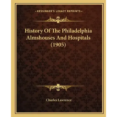 History Of The Philadelphia Almshouses And Hospitals (1905)