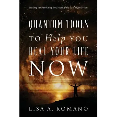 Quantum Tools to Help You Heal Your Life Now: Healing the Past Using the Secrets of the Law of Attraction