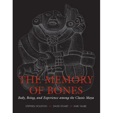 The Memory of Bones: Body, Being, and Experience among the Classic Maya