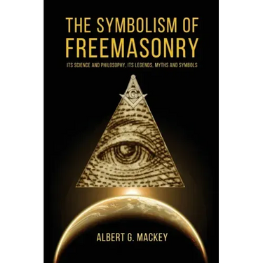 The Symbolism of Freemasonry: Its Science and Philosophy, its Legends, Myths and Symbols