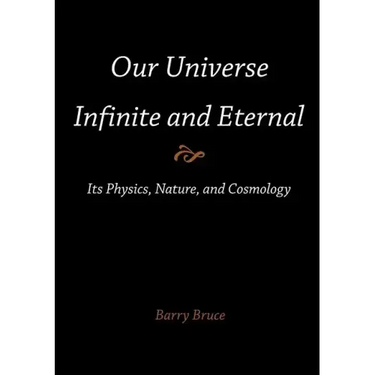 Our Universe-Infinite and Eternal: Its Physics, Nature, and Cosmology