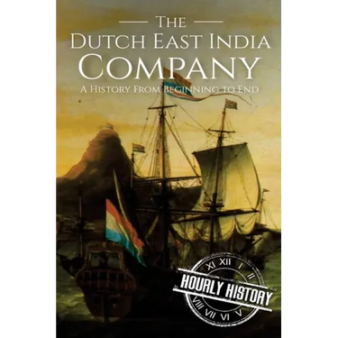 The Dutch East India Company: A History From Beginning to End