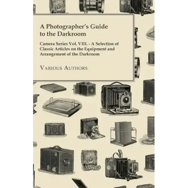 A Photographer's Guide to the Darkroom - Camera Series Vol. VIII. - A Selection of Classic Articles on the Equipment and Arrangement of the Darkroom