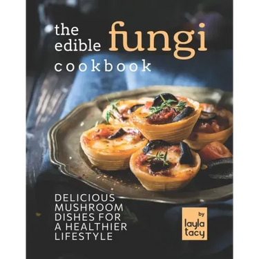 The Edible Fungi Cookbook: Delicious Mushroom Dishes for a Healthier Lifestyle