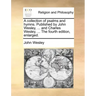 A Collection of Psalms and Hymns. Published by John Wesley, ... and Charles Wesley, ... the Fourth Edition, Enlarged.