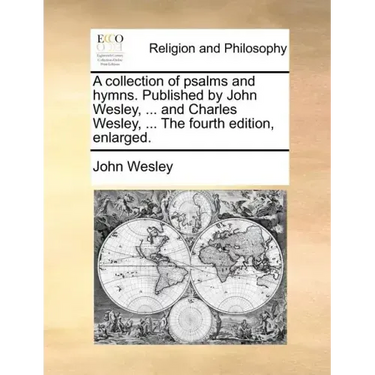 A Collection of Psalms and Hymns. Published by John Wesley, ... and Charles Wesley, ... the Fourth Edition, Enlarged.