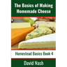 The Basics of Making Homemade Cheese: How to Make and Store Hard and Soft Cheeses, Yogurt, Tofu, Cheese Cultures, and Vegetable Rennet