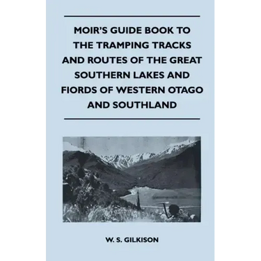 Moir's Guide Book to the Tramping Tracks and Routes of the Great Southern Lakes and Fiords of Western Otago and Southland