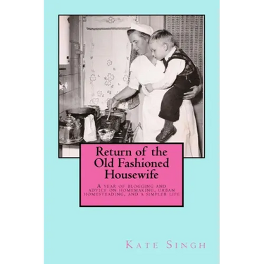 Return of the Old Fashioned Housewife: Advice on homemaking, urban homesteading, and a simpler life