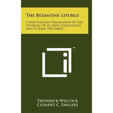 The Byzantine Liturgy: A New English Translation Of The Liturgies Of St. John Chrysostom And St. Basil The Great
