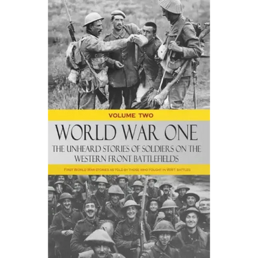 World War One - The Unheard Stories of Soldiers on the Western Front Battlefields: First World War stories as told by those who fought in WW1 battles