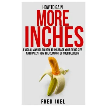 How to Gain More Inches: A Visual Manual on How to Increase Your Penis Size Naturally from the Comfort of Your Bedroom Included: Untold Secrets