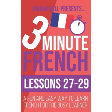 3 Minute French: Lessons 27-29: A fun and easy way to learn French for the busy learner
