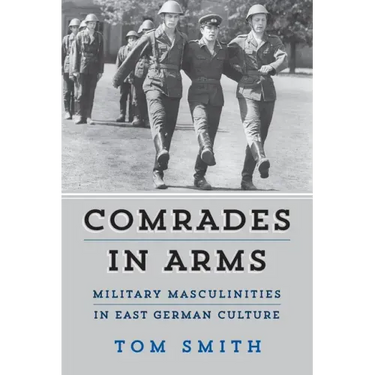 Comrades in Arms: Military Masculinities in East German Culture