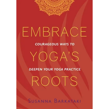 Embrace Yoga's Roots: Courageous Ways to Deepen Your Yoga Practice