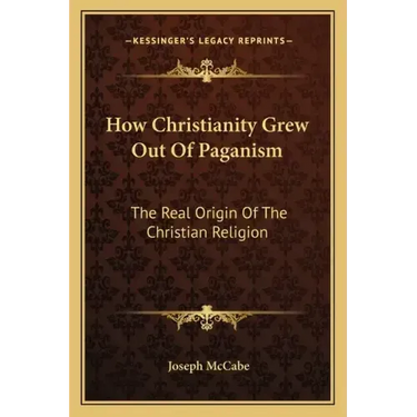 How Christianity Grew Out of Paganism: The Real Origin of the Christian Religion