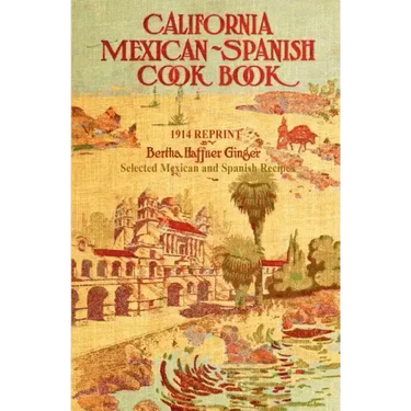 California Mexican-Spanish Cookbook 1914 Reprint: Selected Mexican And Spanish Recipes