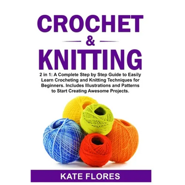 Crochet & Knitting: 2 in 1: A Complete Step by Step Guide to Easily Learn Crocheting and Knitting Techniques for Beginners. Includes Illus
