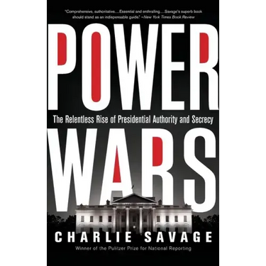 Power Wars: The Relentless Rise of Presidential Authority and Secrecy