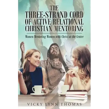 The Three-Strand Cord of Active Relational Christian Mentoring: Women Mentoring Women with Christ at the Center