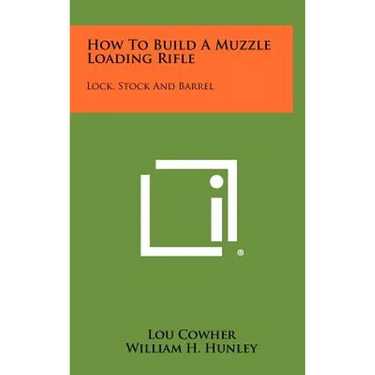 How To Build A Muzzle Loading Rifle: Lock, Stock And Barrel