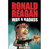 Ronald Reagan Was A Badass: Crazy But True Stories About The United States' 40th President