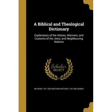 A Biblical and Theological Dictionary: Explanatory of the History, Manners, and Customs of the Jews, and Neighbouring Nations