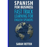 Spanish for Business: Fast Track Learning for English Speakers: The 100 most used English business words with 600 phrase examples.