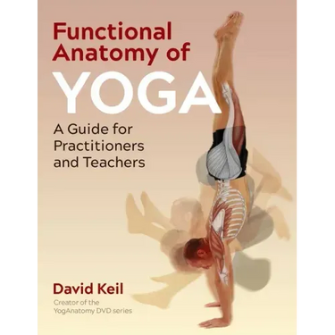 Functional Anatomy of Yoga: A Guide for Practitioners and Teachers