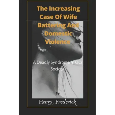 The Increasing Case Of Wife Battering And Domestic Violence: A Deadly Syndrome In Our Society