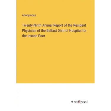 Twenty-Ninth Annual Report of the Resident Physician of the Belfast District Hospital for the Insane Poor