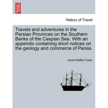 Travels and Adventures in the Persian Provinces on the Southern Banks of the Caspian Sea. with an Appendix Containing Short Notices on the Geology and