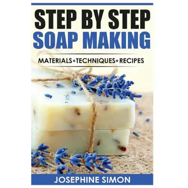 Step by Step Soap Making: Material - Techniques - Recipes
