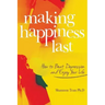 Making Happiness Last: How to Beat Depression and Enjoy Your Life
