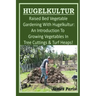 HUGELKULTUR - Raised Bed Vegetable Gardening With Hugelkultur; An Introduction To Growing Vegetables In Tree Cuttings And Turf Heaps
