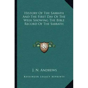 History of the Sabbath and the First Day of the Week Showing the Bible Record of the Sabbath