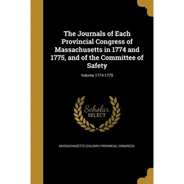 The Journals of Each Provincial Congress of Massachusetts in 1774 and 1775, and of the Committee of Safety; Volume 1774-1775