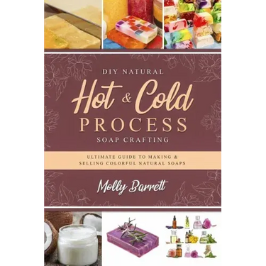DIY Natural Hot & Cold Process Soap Crafting: Ultimate Guide to Making & Selling Colorful Natural Soaps - Recipes Included