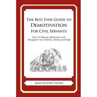 The Best Ever Guide to Demotivation for Civil Servants: How To Dismay, Dishearten and Disappoint Your Friends, Family and Staff