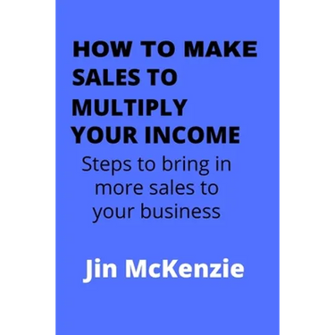 How to Make Sales to Multiply Your Income: Steps To Bring In More Sales To Your Business