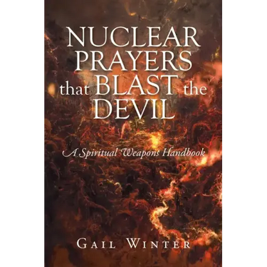 Nuclear Prayers That Blast The Devil: A Spiritual Weapons Handbook