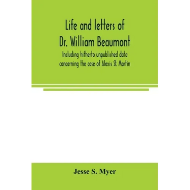 Life and letters of Dr. William Beaumont, including hitherto unpublished data concerning the case of Alexis St. Martin