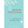 While My Child Is Away: My Prayers for When We Are Apart