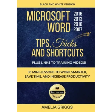 Microsoft Word 2007 2010 2013 2016 Tips Tricks and Shortcuts (Black & White Version): Work Smarter, Save Time, and Increase Productivity