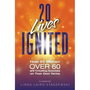 20 Lives Ignited: How 20 Women Over 60 are Creating Success on Their Own Terms