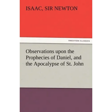 Observations Upon the Prophecies of Daniel, and the Apocalypse of St. John