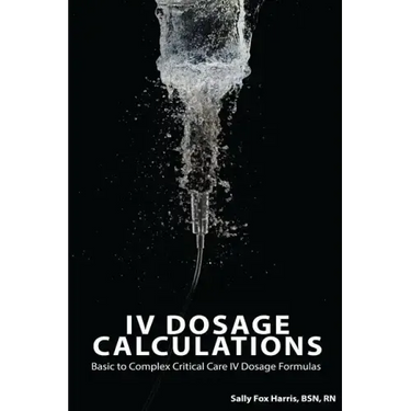 IV Dosage Calculations: Basic to Complex Critical Care IV Dosage Formulas