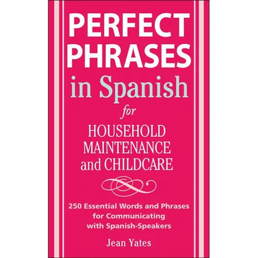 Perfect Phrases in Spanish for Household Maintenance and Childcare: 500 + Essential Words and Phrases for Communicating with Spanish-Speakers